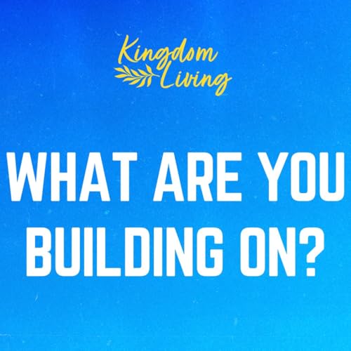 What Are You Building On? (Kingdom Living - Week 13)