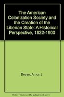 The American Colonization Society and the Creation of the Liberian State: A Historical Perspective, 1822-1900 0819179914 Book Cover