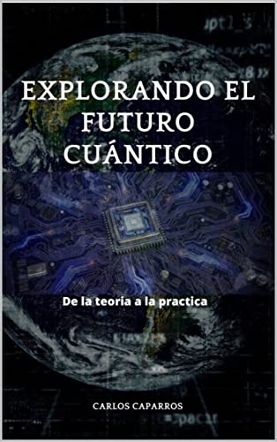 Explorando el futuro cuántico: De la teoría a la práctica (Spanish Edition)