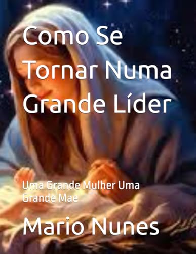 Como Se Tornar Numa Grande Líder: Uma Grande Mulher Uma Grande Mae (Portuguese Edition)