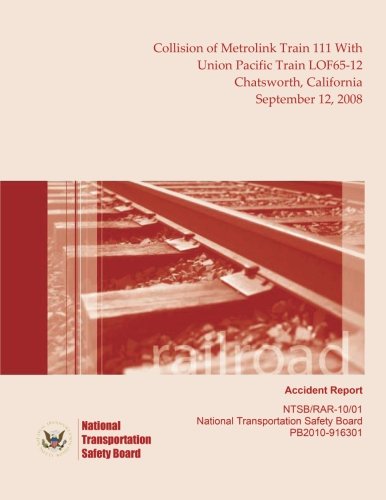 Railroad Accident Report Collision of Metrolink Train 111 With Union Pacific Train LOF65-12 Chatsworth, California September 12, 2008 (Railroad Accident Reports)
