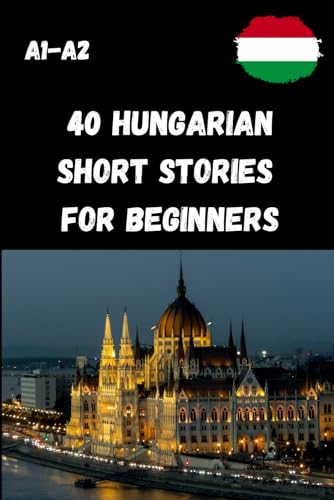 40 Hungarian Short Stories For Beginners A1-A2: Simple And Fun Texts For Learning Hungarian – For Level A1–A2 – With Comprehension Questions