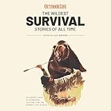 The Wildest Survival Stories of All Time: Incredible Tales of Wilderness Survival from the Outdoor Life Archive The Wildest Survival Stories of All Time: Incredible Tales of Wilderness Survival from the Outdoor Life Archive