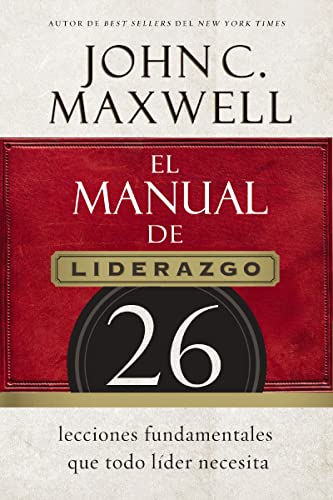 El manual de liderazgo: 26 lecciones fundamentales que todo líder necesita (Spanish Edition)