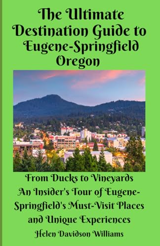 The Ultimate Destination Guide to Eugene-Springfield Oregon: From Ducks to