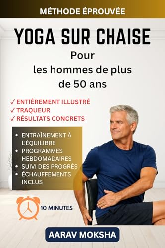 Yoga sur chaise pour hommes de plus de 50 ans: Exercices simples à faire assis pour les débutants: améliorez votre souplesse, réduisez vos douleurs ... ... 10 minutes par jour. (French Edition)
