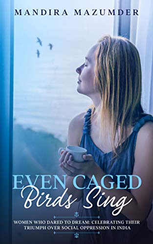 Even Caged Birds Sing: When Songs of Freedom Transcend Social Tyranny (English Edition)
