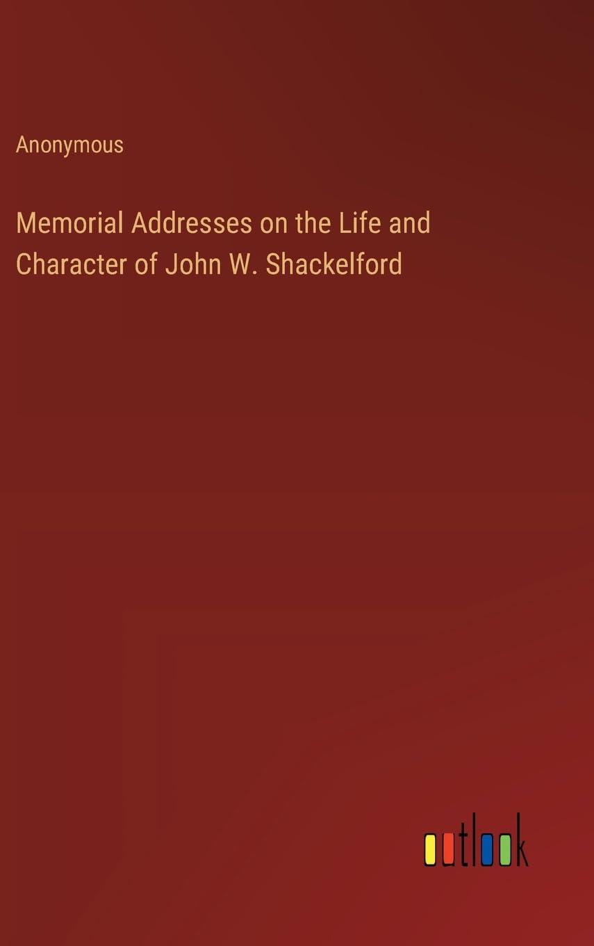 Memorial Addresses on the Life and Character of John W. Shackelford