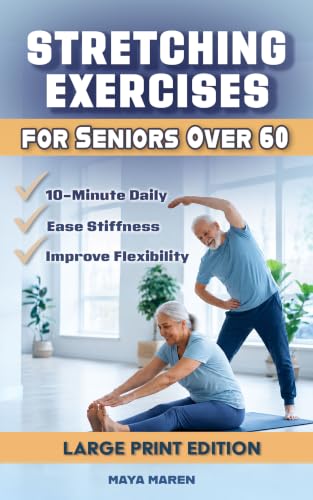 Stretching Exercises for Seniors Over 60: 10-Minute Daily Routines with Large Step-by-Step Illustrations to Improve Mobility, Ease Stiffness, and Help You Stay Active