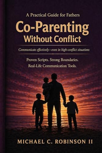 Co-Parenting Without Conflict (For Fathers): A Practical Guide to Communication, Boundaries, and Control in High-Conflict Situations