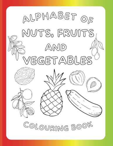 Alphabet Of Nuts, Fruits And Vegetables Colouring Book: Fun Educational Colouring Pages With Nuts, Fruits And Vegetables For Children Ages 2 And Over