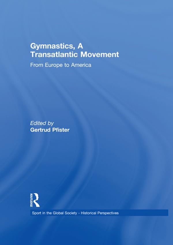 Gymnastics, a Transatlantic Movement: From Europe to America (Sport in the Global Society - Historical Perspectives)