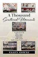 A Thousand Scattered Moments: Collection by Ellen Cowne Beegee Elder Chad Elder Dallas Cowne Keith Cowne (Posthumously) 1504954386 Book Cover