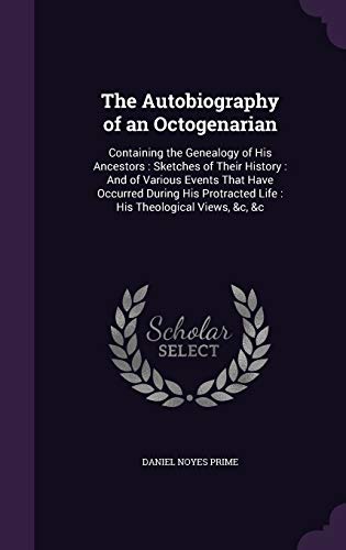 The Autobiography of an Octogenarian: Containing the Genealogy of His Ancestors: Sketches of Their History: And of Various Events That Have Occurred ... Life: His Theological Views, &c, &c