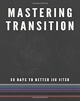 Mastering Transition: 30 Days to Better Jiu Jitsu 1731338740 Book Cover