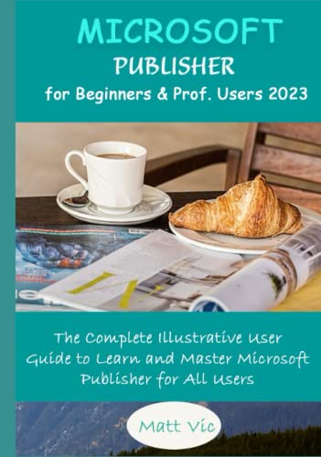 Microsoft Publisher for Beginners & Prof. Users 2023: The Complete Illustrative User Guide to Learn and Master Microsoft Publisher for All Users