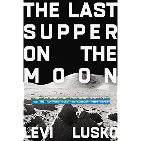 The Last Supper on the Moon: NASAs 1969 Lunar Voyage, Jesus Christ’s Bloody Death, and the Fantastic Quest to Conquer Inner Space Cover