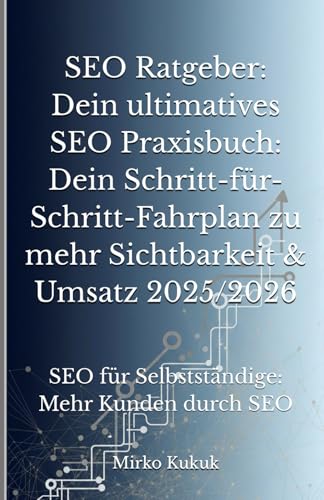 SEO Ratgeber: Dein ultimatives SEO Praxisbuch: Dein Schritt-für-Schritt-Fahrplan zu mehr...
