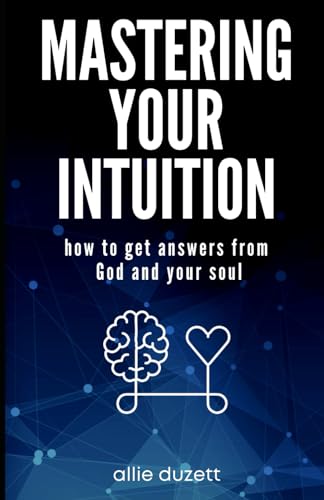 Mastering Your Intuition: How To Get Answers From God And