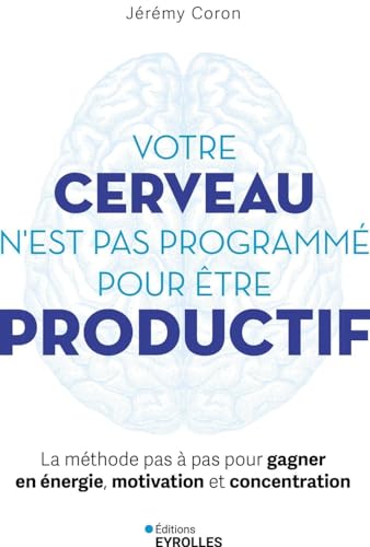 Votre cerveau n'est pas programmé pour être productif: La méthode pas à pas pour gagner en énergie, motivation et concentration