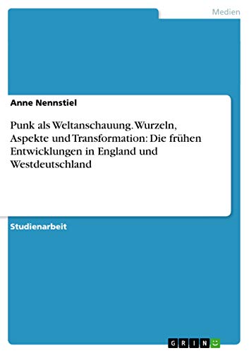 Punk als Weltanschauung. Wurzeln, Aspekte und Transformation: Die frühen Entwicklungen in England und Westdeutschland (German Edition)