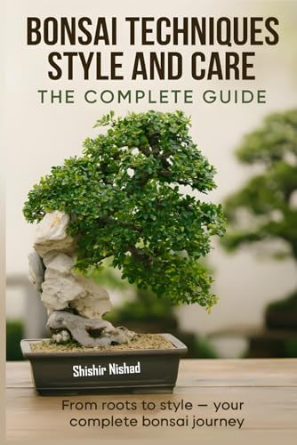 Bonsai Techniques Styles and Care - The Complete Guide: Advanced Bonsai Techniques, Styling, Pest Control, and Indoor Care – A Complete Guide to Bonsai House Plant Topiary and Natural Remedies