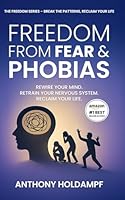 Freedom From Fears And Phobias: Rewire Your Mind. Retrain Your Nervous System. Reclaim Your life. (The Freedom Series: Rewire Your Mind, Transform Your Life) 1947326775 Book Cover