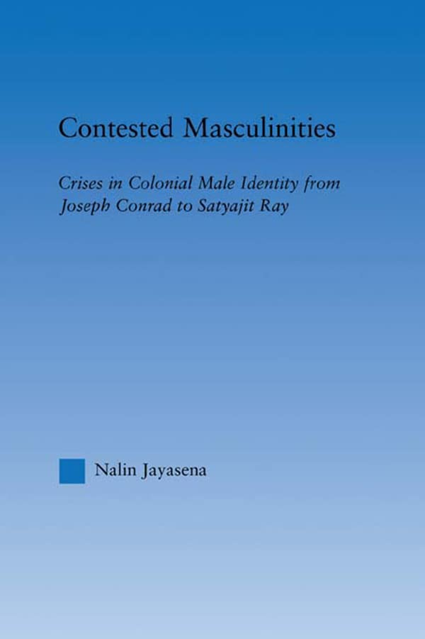 Contested Masculinities: Crises in Colonial Male Identity from Joseph Conrad to Satyajit Ray (Literary Criticism and Cultural Theory)