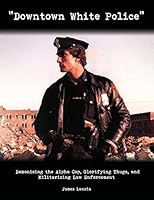 "Downtown White Police": Demonizing the Alpha Cop, Glorifying Thugs, and Militarizing Law Enforcement 1514288885 Book Cover