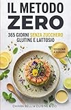IL METODO ZERO: 365 Giorni Senza Zucchero, Glutine e Lattosio | Ricettario Antinfiammatorio per Sgonfiare la Pancia, Perdere Peso e Ritrovare Energia con il Digiuno Intermittente