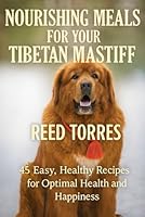 Nourishing Meals for Your Tibetan Mastiff: 45 Easy, Healthy Recipes for Optimal Health and Happiness B0G2JGM22H Book Cover