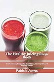  The Healthy Juісіng Rесіре Bооk: Quick and Easy Recipes for Weight Loss, Glowing Skin, and Boosted Energy