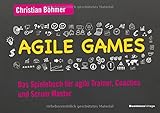 Agile Games: Das Spielebuch für agile Trainer, Coaches und Scrum Master - Christian Böhmer 