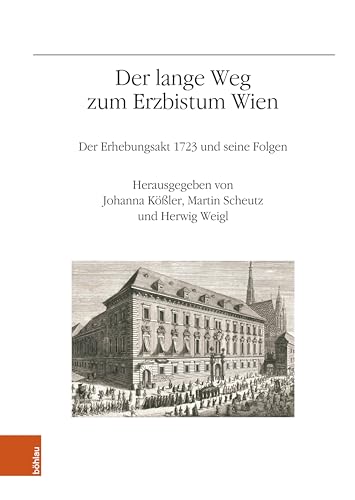 Der lange Weg zum Erzbistum Wien: Der Erhebungsakt 1723 und seine Folgen (Veröffentlichungen des Instituts für Österreichische Geschichtsforschung 80) (German Edition)