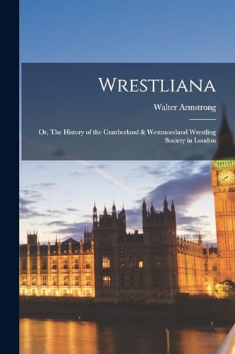 Wrestliana: Or, The History of the Cumberland & Westmoreland Wrestling Society in London