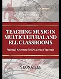 Teaching Music in Multicultural and ELL Classrooms: Practical Activities for K-12 Music Teachers