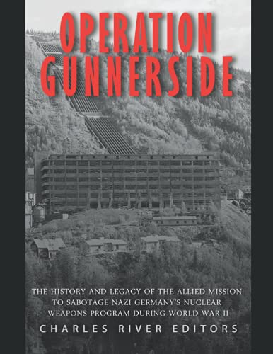Operation Gunnerside: The History and Legacy of the Allied Mission to Sabotage Nazi Germany's Nucle