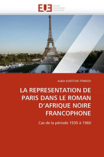 LA REPRESENTATION DE PARIS DANS LE ROMAN D'AFRIQUE NOIRE FRANCOPHONE: Cas de la période 1930 à 1960 (Omn.Univ.Europ.) (French Edition)