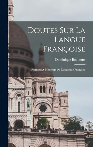Doutes Sur La Langue Françoise: Proposez À Messieurs De L'académie Françoise (French Edition)