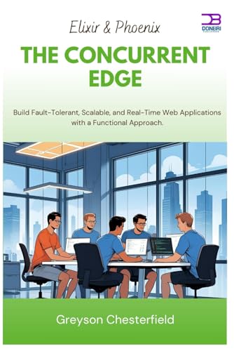 Elixir & Phoenix The Concurrent Edge: Build Fault-Tolerant, Scalable, and Real-Time Web Applications with a Functional Approach