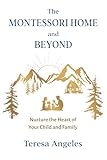The Montessori Home and Beyond: Nurture the Heart of Your Child and Family
