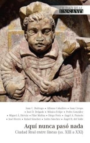 AQUÍ NUNCA PASÓ NADA: Ciudad Real entre líneas (ss. XIII a XXI): 17 (Ciudad Real Ensayo)