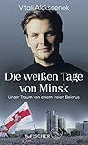 Die weißen Tage von Minsk: Unser Traum von einem freien Belarus - Vitali Alekseenok Vorwort: Valzhyna Mort 