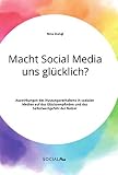 Macht Social Media uns glücklich? Auswirkungen des Nutzungsverhaltens in sozialen Medien auf das Glücksempfinden und das Selbstwertgefühl der Nutzer