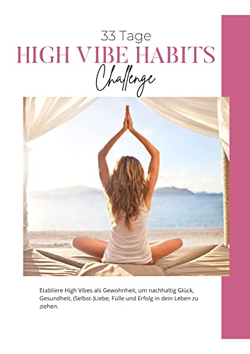 Die 33 Tage High Vibe Habits Challenge: Mit 12 Gewohnheiten zu mehr Selbstliebe, Glück, Fülle und Erfolg (German Edition)