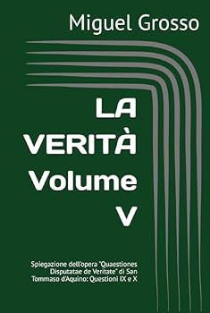 LA VERITÀ Volume V: Spiegazione dell'opera "Quaestiones Disputatae de Veritate" di San Tommaso d'Aquino: Questioni IX e X (Italian Edition)