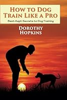How to Dog Train Like a Pro: Best-Kept Secrets to Dog Training 1631877267 Book Cover