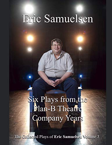 SIX PLAYS FROM THE PLAN-B THEATRE COMPANY YEARS (The Collected Plays of Eric Samuelsen)