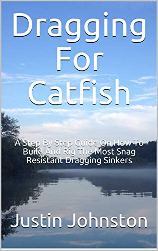 Dragging For Catfish: A Step By Step Guide On How To Build And Rig The Most Snag Resistant Dragging Sinkers