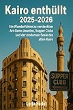  Kairo enthüllt 2025-2026: Ein Wanderführer zu versteckten Art-Déco-Juwelen, Supper Clubs und der modernen Seele des alten Kairo